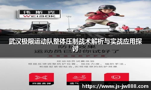 武汉极限运动队整体压制战术解析与实战应用探讨