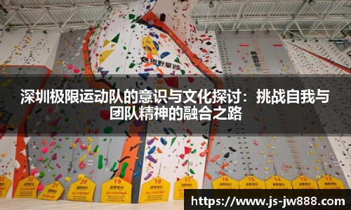 深圳极限运动队的意识与文化探讨：挑战自我与团队精神的融合之路