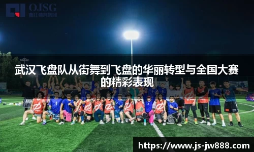 武汉飞盘队从街舞到飞盘的华丽转型与全国大赛的精彩表现
