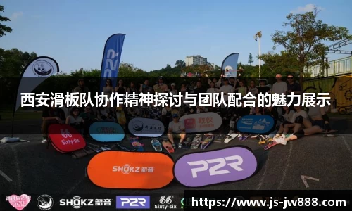 西安滑板队协作精神探讨与团队配合的魅力展示