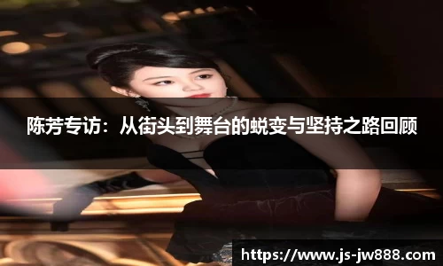 陈芳专访：从街头到舞台的蜕变与坚持之路回顾