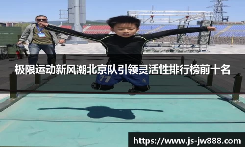 极限运动新风潮北京队引领灵活性排行榜前十名