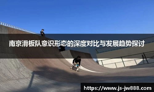 南京滑板队意识形态的深度对比与发展趋势探讨