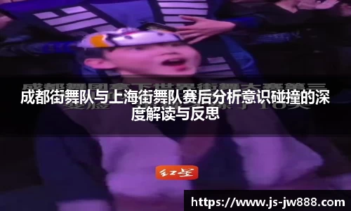 成都街舞队与上海街舞队赛后分析意识碰撞的深度解读与反思