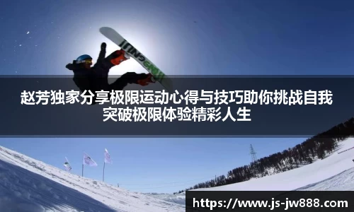 赵芳独家分享极限运动心得与技巧助你挑战自我突破极限体验精彩人生