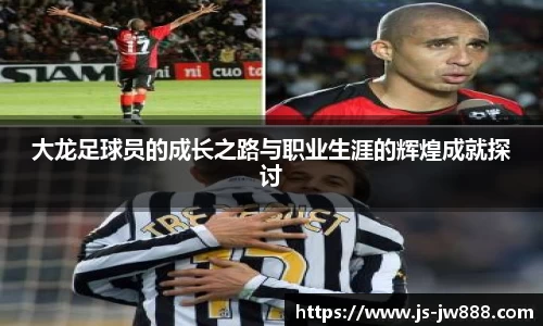 大龙足球员的成长之路与职业生涯的辉煌成就探讨